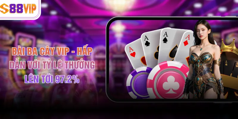 Bài Ba Cây VIP - Hấp Dẫn Với Tỷ Lệ Thưởng Lên Tới 97.2%