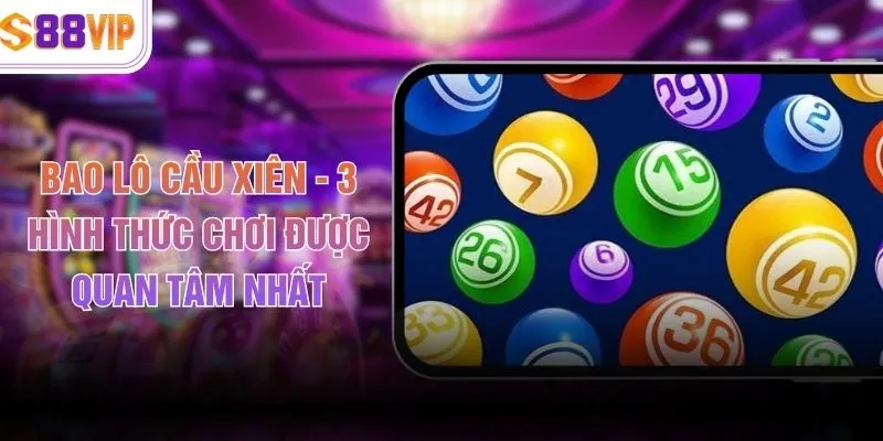 Bao Lô Cầu Xiên - 3 Hình Thức Chơi Được Quan Tâm Nhất