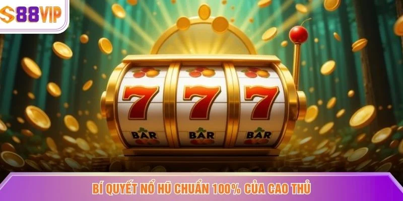 Bí quyết nổ hũ chuẩn 100% của cao thủ