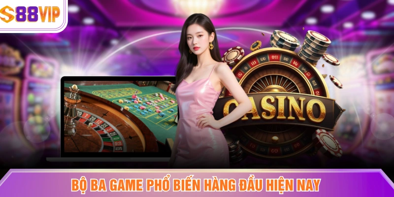 Bộ ba game phổ biến hàng đầu hiện nay