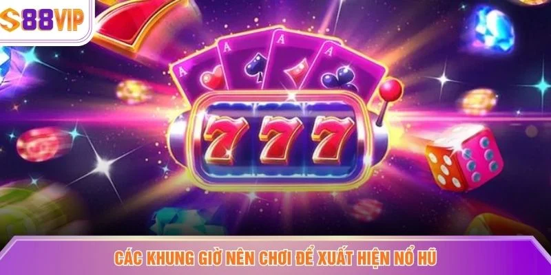Các khung giờ nên chơi để xuất hiện nổ hũ