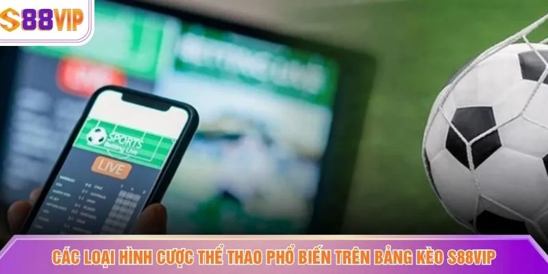 Các loại hình cược thể thao phổ biến trên bảng kèo S88VIP