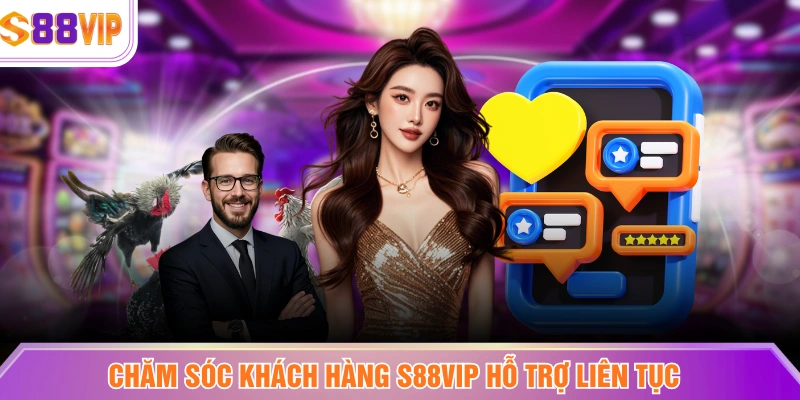 Chăm sóc khách hàng S88VIP hỗ trợ liên tục 