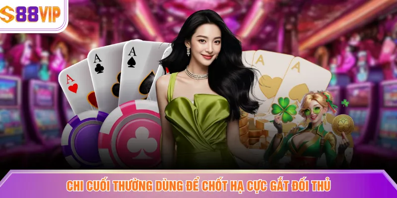 Chi cuối thường dùng để chốt hạ cực gắt đối thủ