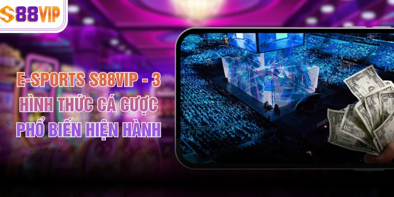 E-Sports S88VIP - 3 Hình Thức Cá Cược Phổ Biến Hiện Hành