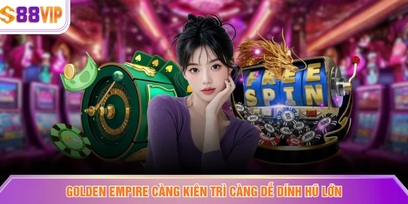 Golden Empire càng kiên trì càng dễ dính hũ lớn