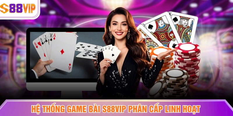 Hệ thống game bài S88VIP phân cấp linh hoạt