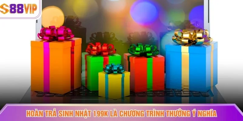 Hoàn trả sinh nhật 199k là chương trình thưởng ý nghĩa