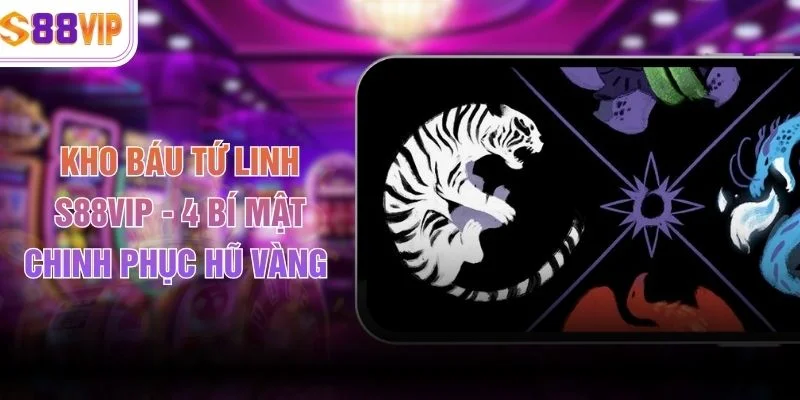 Kho Báu Tứ Linh S88VIP - 4 Bí Mật Chinh Phục Hũ Vàng 