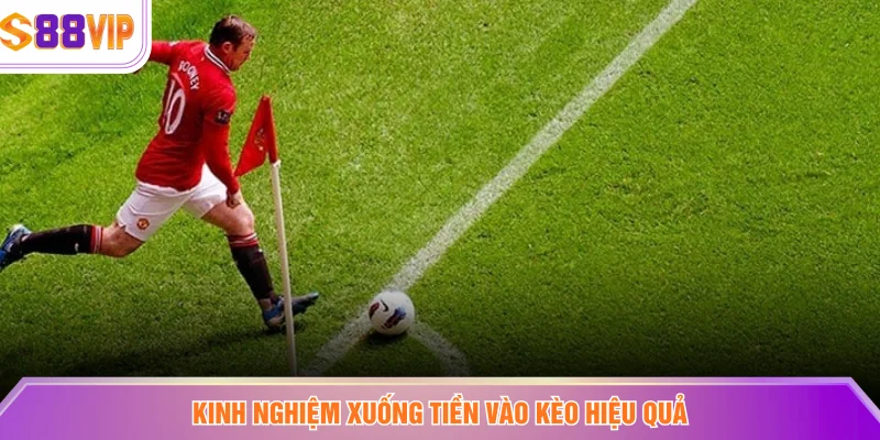 Kinh nghiệm xuống tiền vào kèo hiệu quả