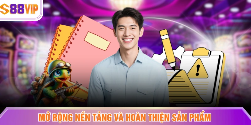 Mở rộng nền tảng và hoàn thiện sản phẩm