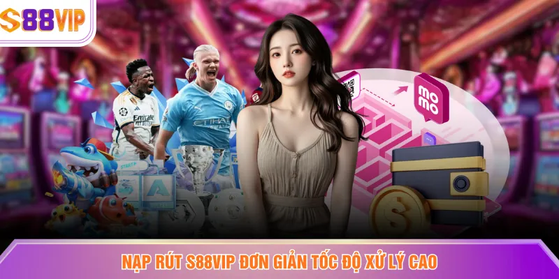 Nạp rút S88VIP đơn giản tốc độ xử lý cao 