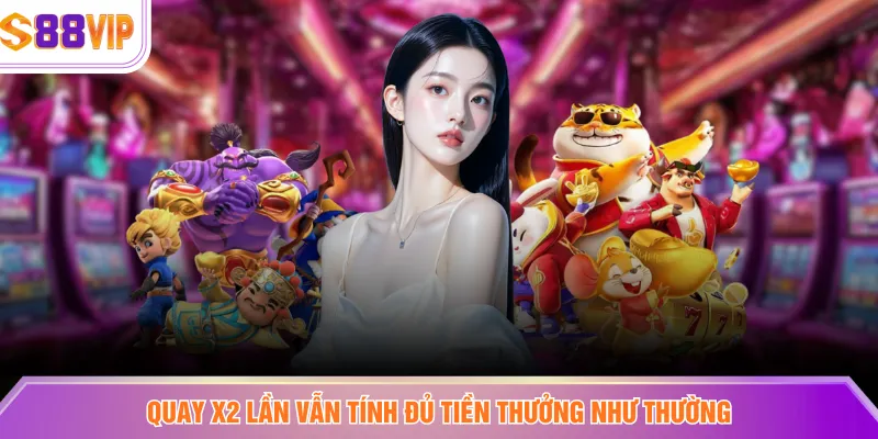 Quay x2 lần vẫn tính đủ tiền thưởng như thường