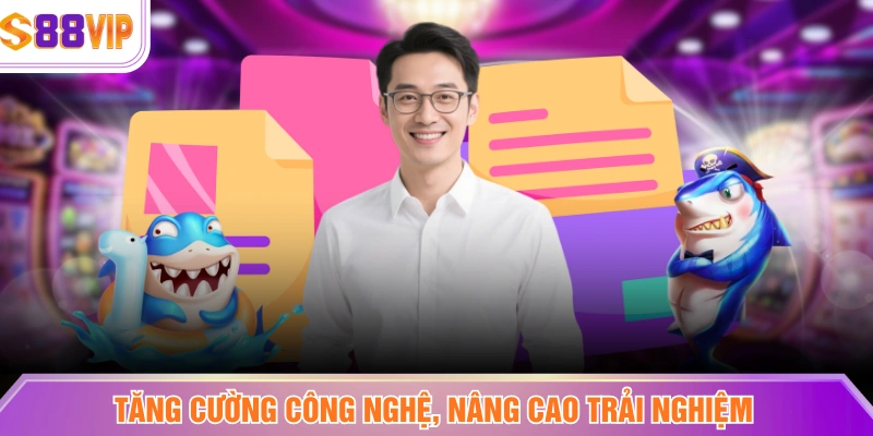 Tăng cường công nghệ, nâng cao trải nghiệm