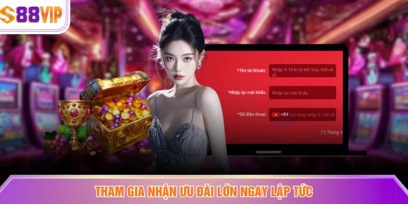 Tham gia nhận ưu đãi lớn ngay lập tức