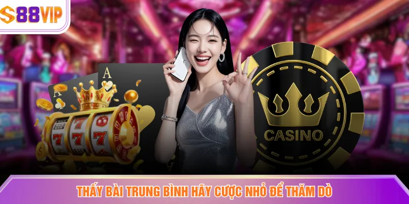 Thấy bài trung bình hãy cược nhỏ để thăm dò