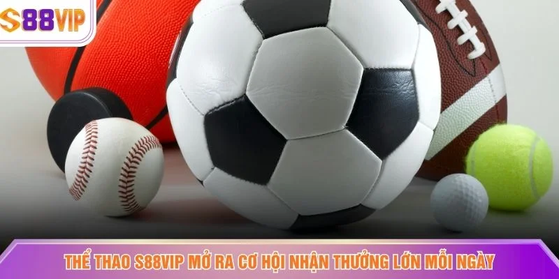Thể thao S88VIP mở ra cơ hội nhận thưởng lớn mỗi ngày