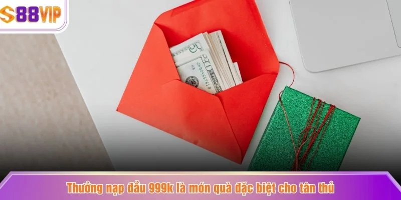 Thưởng nạp đầu 999k là món quà đặc biệt cho tân thủ