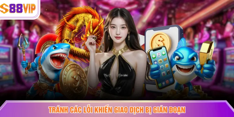 Tránh các lỗi khiến giao dịch bị gián đoạn