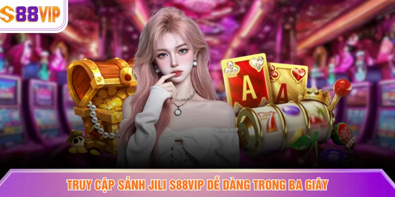 Truy cập sảnh JILI S88VIP dễ dàng trong ba giây