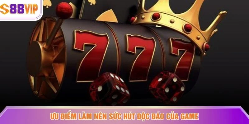 Ưu điểm làm nên sức hút độc đáo của game