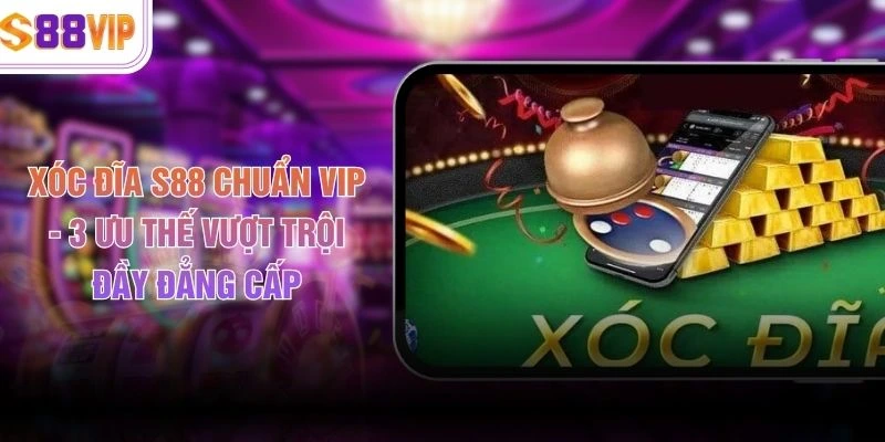 Xóc Đĩa S88 Chuẩn VIP - 3 Ưu Thế Vượt Trội Đầy Đẳng Cấp