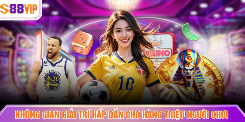 Không gian giải trí hấp dẫn cho hàng triệu người chơi